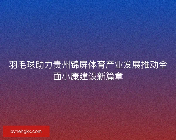 羽毛球助力贵州锦屏体育产业发展推动全面小康建设新篇章