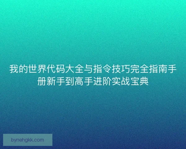 我的世界代码大全与指令技巧完全指南手册新手到高手进阶实战宝典